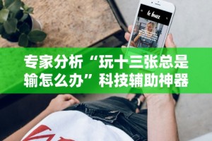 7分钟揭秘手机棋牌透视插件”掌握辅助功能必胜规则