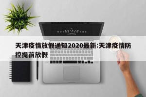 天津疫情放假通知2020最新:天津疫情防控提前放假