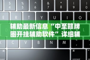 辅助最新信息“中至赣牌圈开挂辅助软件”详细辅助教程分享