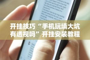 开挂技巧“手机玩填大坑有透视吗”开挂安装教程