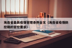 海南省最新疫情管理条例全文（海南省疫情防控期的管控要求）