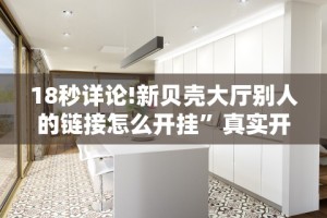 18秒详论!新贝壳大厅别人的链接怎么开挂”真实开挂技巧分享