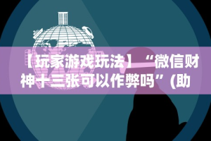 【玩家游戏玩法】“微信财神十三张可以作弊吗”(助赢详细开挂教程)