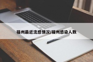 福州最近流感情况/福州感染人数