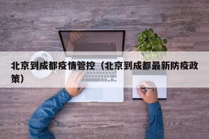 北京到成都疫情管控（北京到成都最新防疫政策）