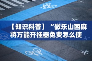 【知识科普】“微乐山西麻将万能开挂器免费怎么使用”附透视挂详细教程