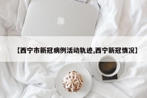 【西宁市新冠病例活动轨迹,西宁新冠情况】