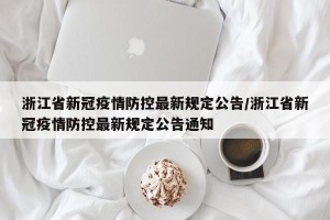 浙江省新冠疫情防控最新规定公告/浙江省新冠疫情防控最新规定公告通知