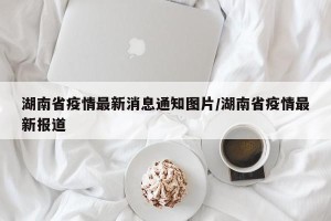 湖南省疫情最新消息通知图片/湖南省疫情最新报道