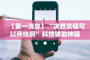 【第一消息】“决胜奕福可以开挂吗”科技辅助神器手机版教程