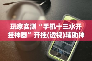 玩家实测“手机十三水开挂神器”开挂(透视)辅助神器