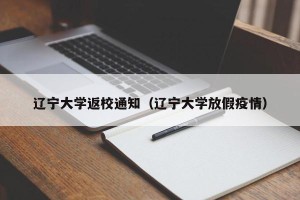 辽宁大学返校通知（辽宁大学放假疫情）