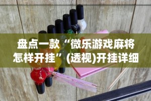 盘点一款“微乐游戏麻将怎样开挂”(透视)开挂详细教程