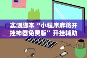 实测脚本“小程序麻将开挂神器免费版”开挂辅助脚本+详细开挂