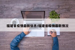 福建省疫情最新信息/福建省疫情最新情况
