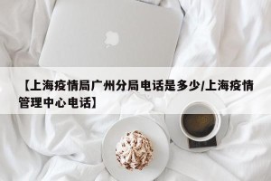 【上海疫情局广州分局电话是多少/上海疫情管理中心电话】