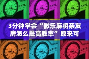 3分钟学会“微乐麻将亲友房怎么提高胜率”原来可以开挂