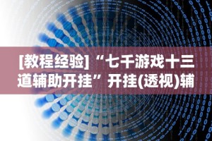[教程经验]“七千游戏十三道辅助开挂”开挂(透视)辅助教程