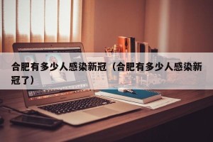 合肥有多少人感染新冠（合肥有多少人感染新冠了）