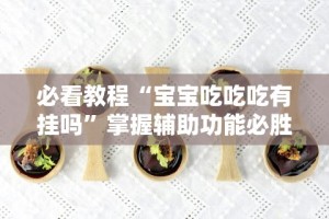 必看教程“宝宝吃吃吃有挂吗”掌握辅助功能必胜规则