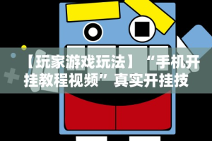【玩家游戏玩法】“手机开挂教程视频”真实开挂技巧分享