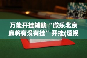 万能开挂辅助“微乐北京麻将有没有挂”开挂(透视)辅助教程