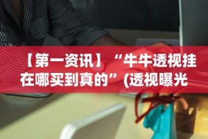 【第一资讯】“牛牛透视挂在哪买到真的”(透视曝光猫腻)