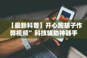 【最新科普】开心跑胡子作弊视频”科技辅助神器手机版教程