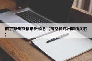 南京郑州疫情最新消息（南京和郑州疫情关联）