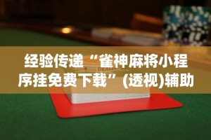 开挂辅助工具“海讯河源麻将和平版有挂吗”开挂神器{透视辅助}全揭秘