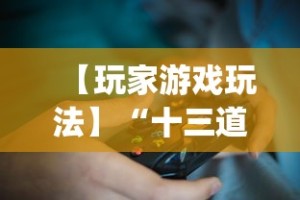 【玩家游戏玩法】“十三道怎么玩胜率大”(最新透视辅助上线)