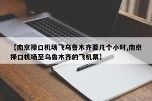 【南京禄口机场飞乌鲁木齐要几个小时,南京禄口机场至乌鲁木齐的飞机票】