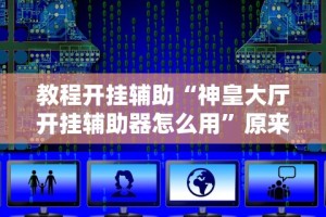 教程开挂辅助“神皇大厅开挂辅助器怎么用”原来有神器下载