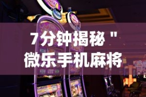 7分钟揭秘＂微乐手机麻将怎么才能赢”开挂(透视)辅助教程