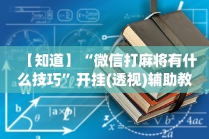 【知道】“微信打麻将有什么技巧”开挂(透视)辅助教程