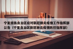 宁夏回族自治区应对新冠肺炎疫情工作指挥部公告（宁夏自治区新冠肺炎疫情防控指挥部）