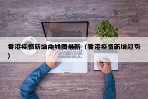 香港疫情新增曲线图最新（香港疫情新增趋势）