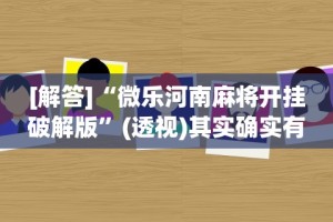 [解答]“微乐河南麻将开挂破解版”(透视)其实确实有挂