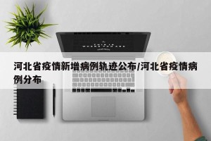 河北省疫情新增病例轨迹公布/河北省疫情病例分布