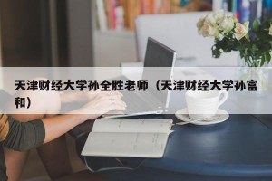天津财经大学孙全胜老师（天津财经大学孙富和）
