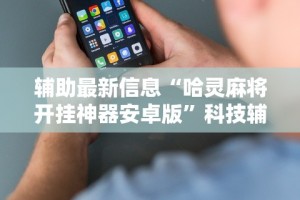 辅助最新信息“哈灵麻将开挂神器安卓版”科技辅助神器手机版教程