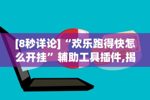 [8秒详论]“欢乐跑得快怎么开挂”辅助工具插件,揭秘技巧开挂