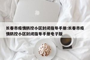 长春市疫情防控小区封闭指导手册:长春市疫情防控小区封闭指导手册电子版