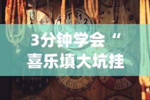 3分钟学会“喜乐填大坑挂(确实真的有挂)