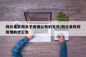 四川省官网关于疫情公布的文件/四川省政府疫情防控公告