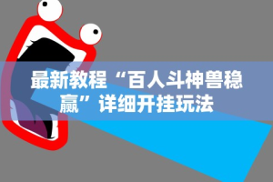 最新教程“百人斗神兽稳赢”详细开挂玩法