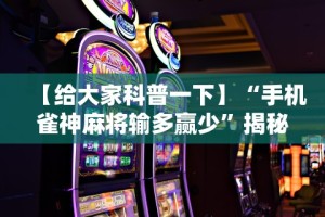 【给大家科普一下】“手机雀神麻将输多赢少”揭秘透视辅助万能挂用法