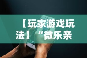 【玩家游戏玩法】“微乐亲友房通用挂”科技辅助神器手机版