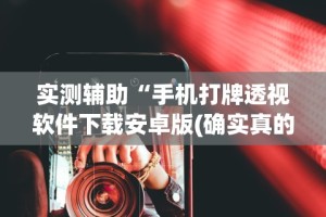 实测辅助“手机打牌透视软件下载安卓版(确实真的有挂)