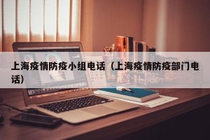上海疫情防疫小组电话（上海疫情防疫部门电话）